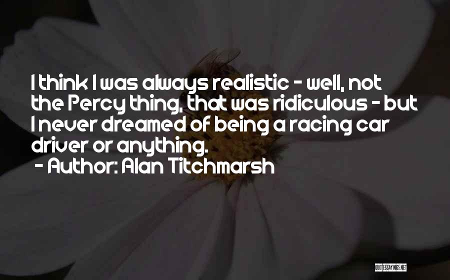 Alan Titchmarsh Quotes: I Think I Was Always Realistic - Well, Not The Percy Thing, That Was Ridiculous - But I Never Dreamed