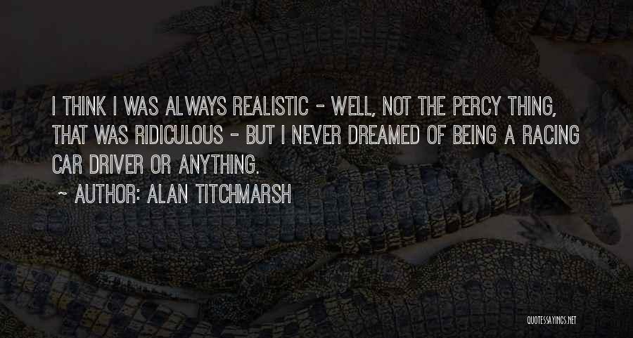 Alan Titchmarsh Quotes: I Think I Was Always Realistic - Well, Not The Percy Thing, That Was Ridiculous - But I Never Dreamed