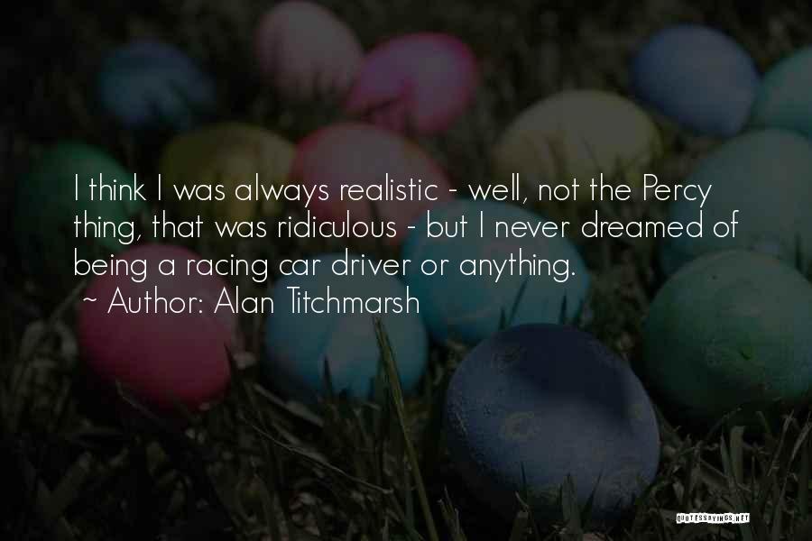 Alan Titchmarsh Quotes: I Think I Was Always Realistic - Well, Not The Percy Thing, That Was Ridiculous - But I Never Dreamed