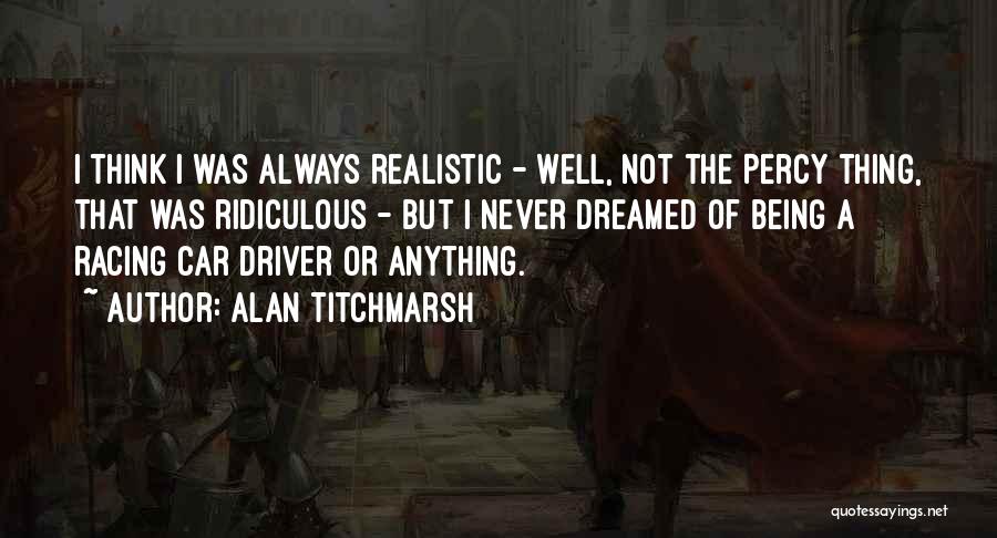 Alan Titchmarsh Quotes: I Think I Was Always Realistic - Well, Not The Percy Thing, That Was Ridiculous - But I Never Dreamed