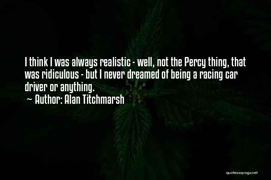 Alan Titchmarsh Quotes: I Think I Was Always Realistic - Well, Not The Percy Thing, That Was Ridiculous - But I Never Dreamed