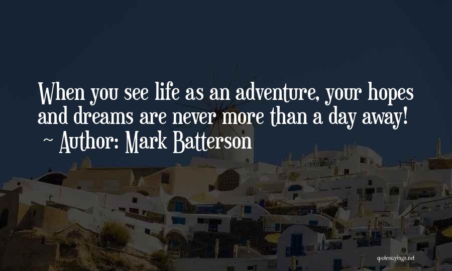 Mark Batterson Quotes: When You See Life As An Adventure, Your Hopes And Dreams Are Never More Than A Day Away!