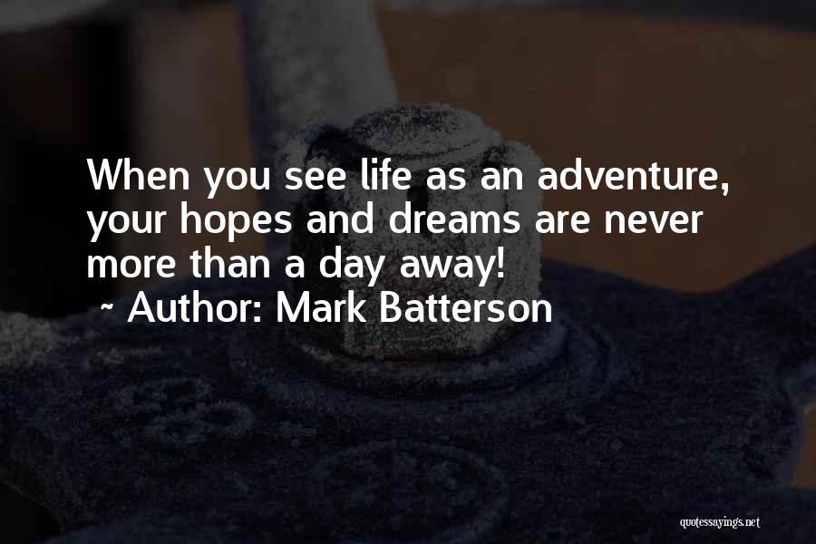 Mark Batterson Quotes: When You See Life As An Adventure, Your Hopes And Dreams Are Never More Than A Day Away!