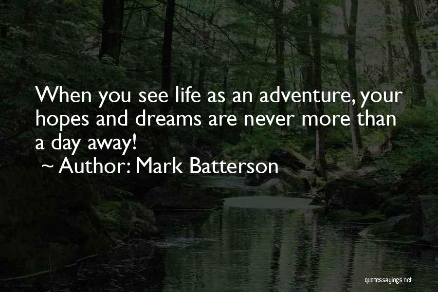 Mark Batterson Quotes: When You See Life As An Adventure, Your Hopes And Dreams Are Never More Than A Day Away!