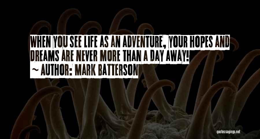 Mark Batterson Quotes: When You See Life As An Adventure, Your Hopes And Dreams Are Never More Than A Day Away!