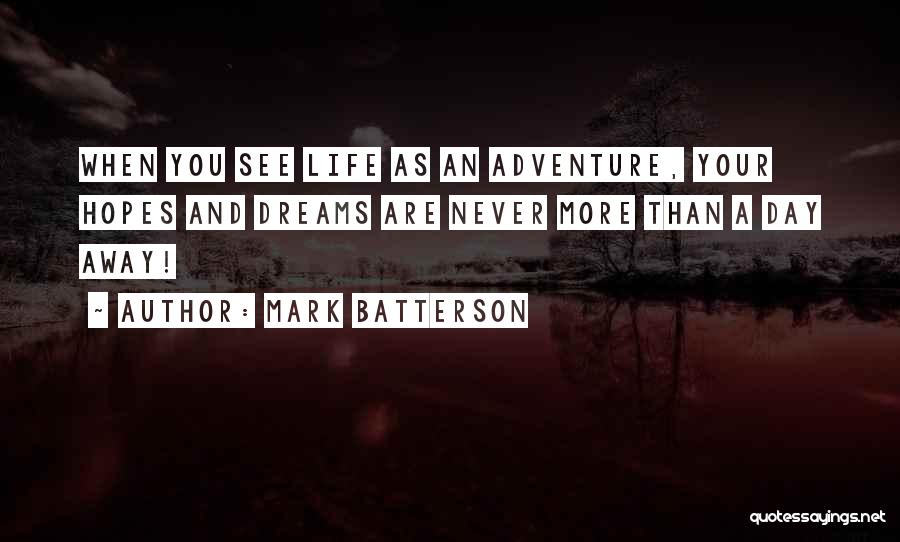 Mark Batterson Quotes: When You See Life As An Adventure, Your Hopes And Dreams Are Never More Than A Day Away!