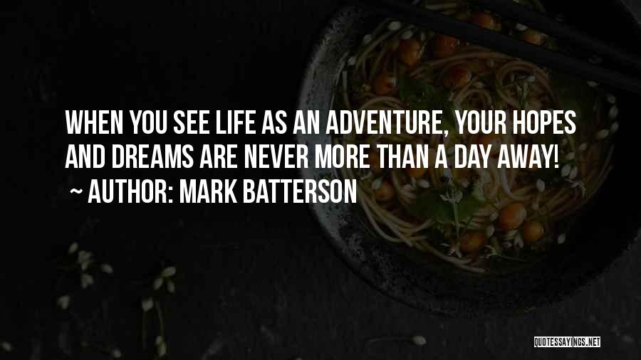 Mark Batterson Quotes: When You See Life As An Adventure, Your Hopes And Dreams Are Never More Than A Day Away!