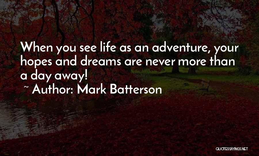 Mark Batterson Quotes: When You See Life As An Adventure, Your Hopes And Dreams Are Never More Than A Day Away!