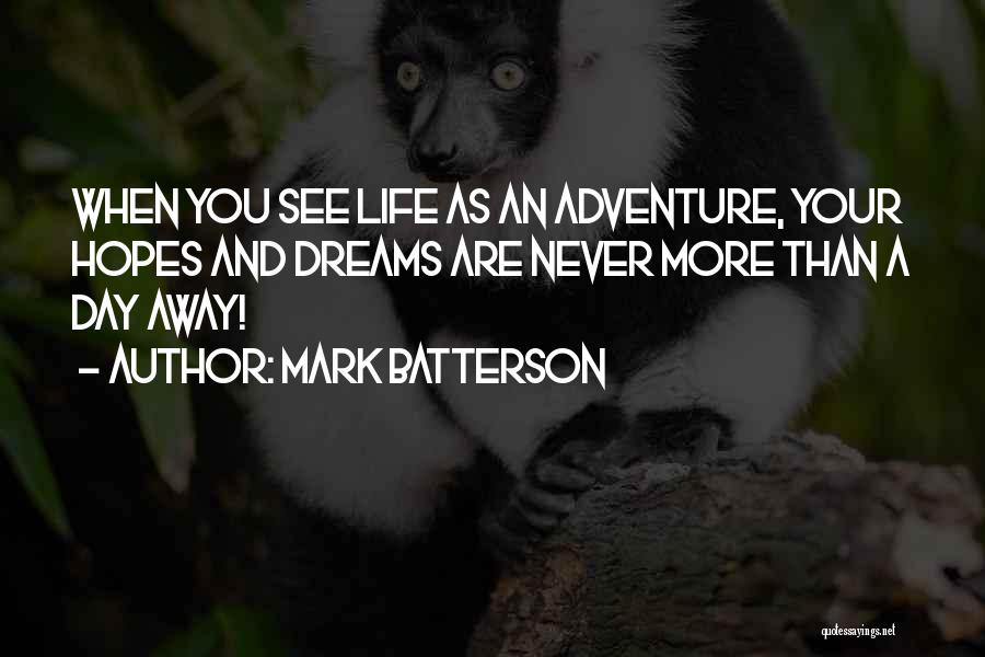 Mark Batterson Quotes: When You See Life As An Adventure, Your Hopes And Dreams Are Never More Than A Day Away!