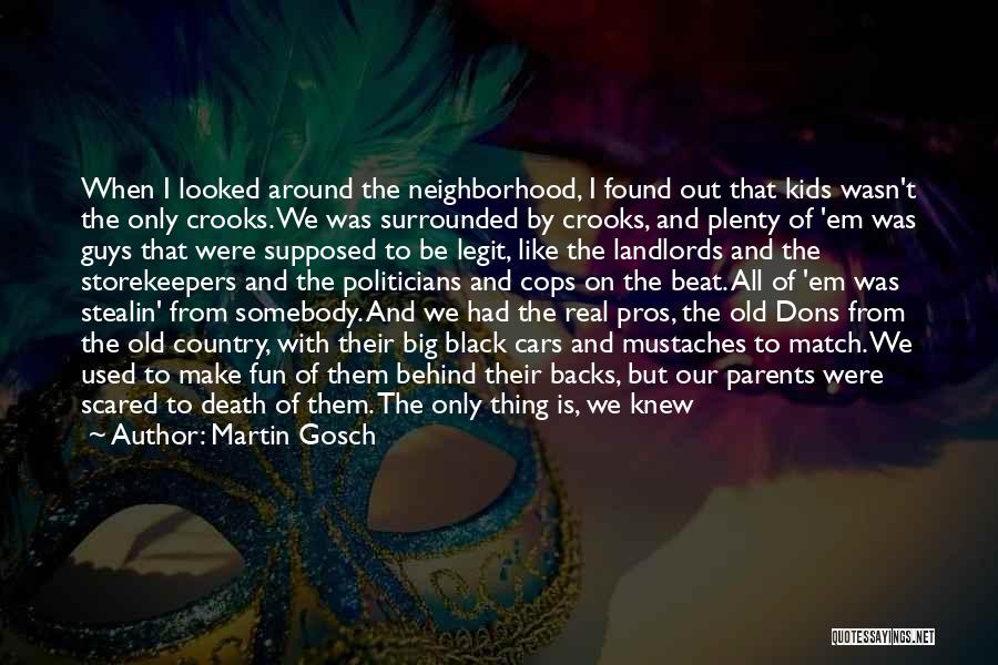 Martin Gosch Quotes: When I Looked Around The Neighborhood, I Found Out That Kids Wasn't The Only Crooks. We Was Surrounded By Crooks,