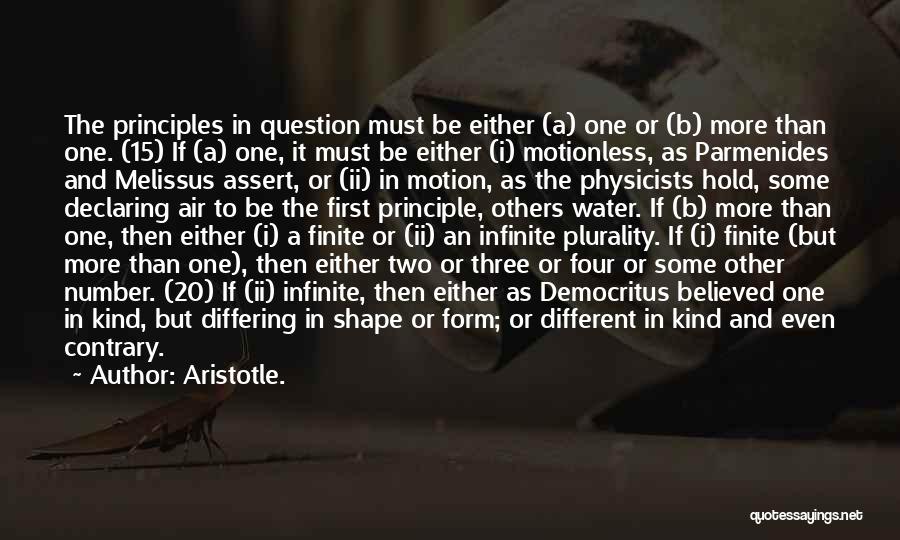 Aristotle. Quotes: The Principles In Question Must Be Either (a) One Or (b) More Than One. (15) If (a) One, It Must