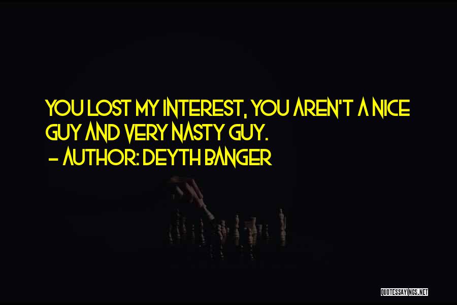 Deyth Banger Quotes: You Lost My Interest, You Aren't A Nice Guy And Very Nasty Guy.