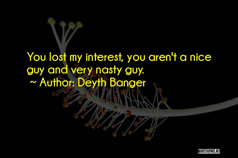 Deyth Banger Quotes: You Lost My Interest, You Aren't A Nice Guy And Very Nasty Guy.