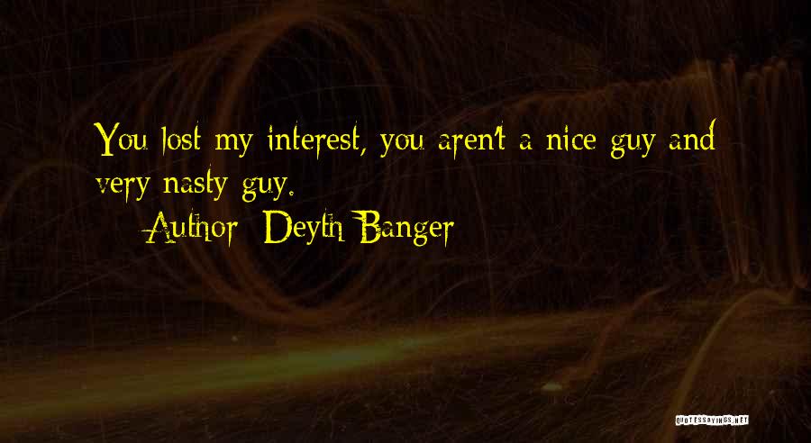 Deyth Banger Quotes: You Lost My Interest, You Aren't A Nice Guy And Very Nasty Guy.