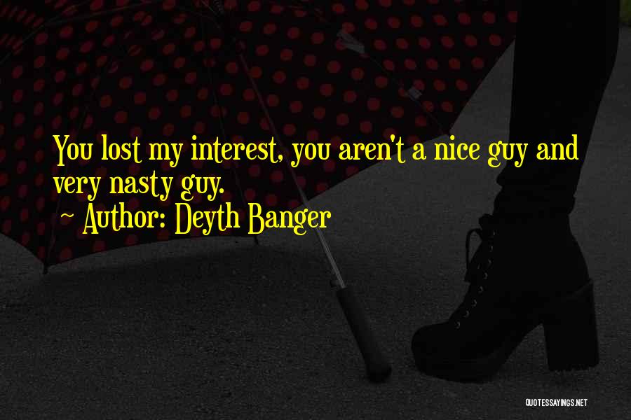 Deyth Banger Quotes: You Lost My Interest, You Aren't A Nice Guy And Very Nasty Guy.