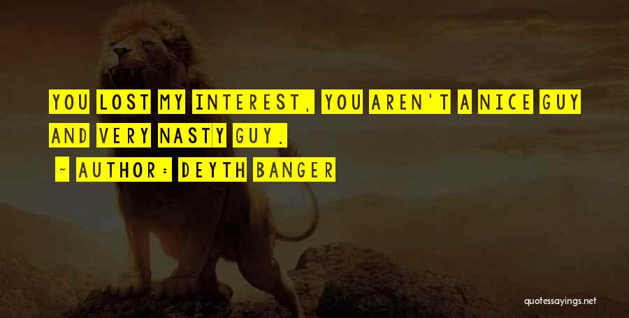 Deyth Banger Quotes: You Lost My Interest, You Aren't A Nice Guy And Very Nasty Guy.