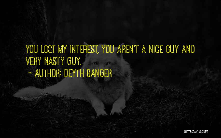 Deyth Banger Quotes: You Lost My Interest, You Aren't A Nice Guy And Very Nasty Guy.