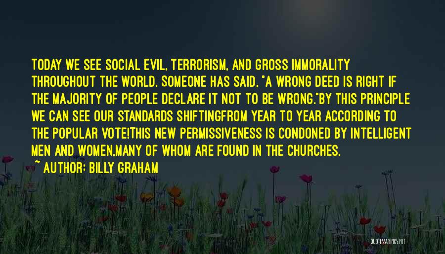 Billy Graham Quotes: Today We See Social Evil, Terrorism, And Gross Immorality Throughout The World. Someone Has Said, A Wrong Deed Is Right