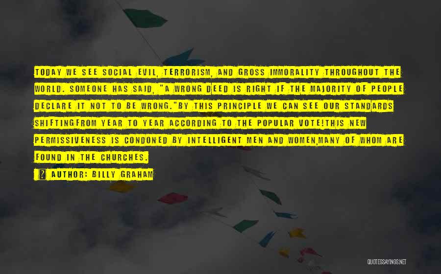 Billy Graham Quotes: Today We See Social Evil, Terrorism, And Gross Immorality Throughout The World. Someone Has Said, A Wrong Deed Is Right