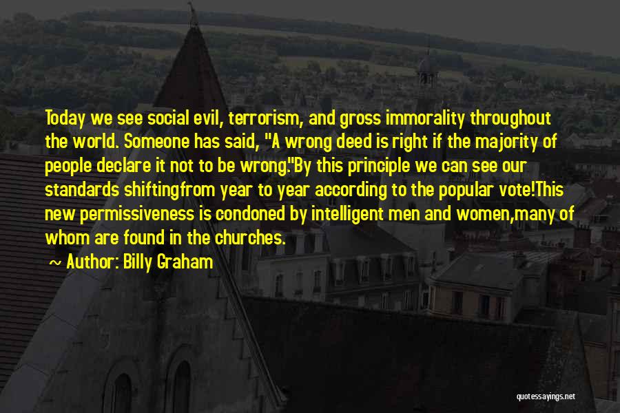 Billy Graham Quotes: Today We See Social Evil, Terrorism, And Gross Immorality Throughout The World. Someone Has Said, A Wrong Deed Is Right