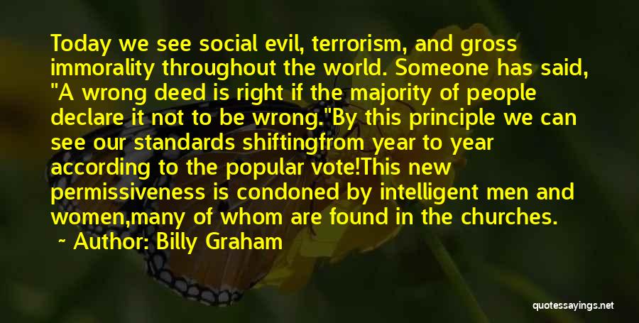 Billy Graham Quotes: Today We See Social Evil, Terrorism, And Gross Immorality Throughout The World. Someone Has Said, A Wrong Deed Is Right