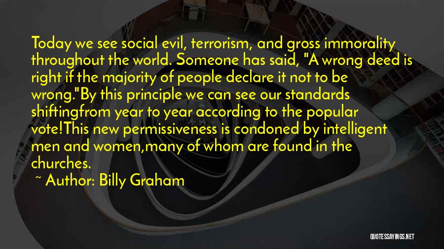 Billy Graham Quotes: Today We See Social Evil, Terrorism, And Gross Immorality Throughout The World. Someone Has Said, A Wrong Deed Is Right