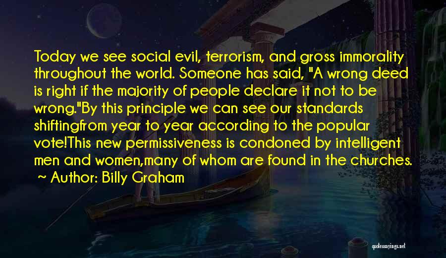 Billy Graham Quotes: Today We See Social Evil, Terrorism, And Gross Immorality Throughout The World. Someone Has Said, A Wrong Deed Is Right