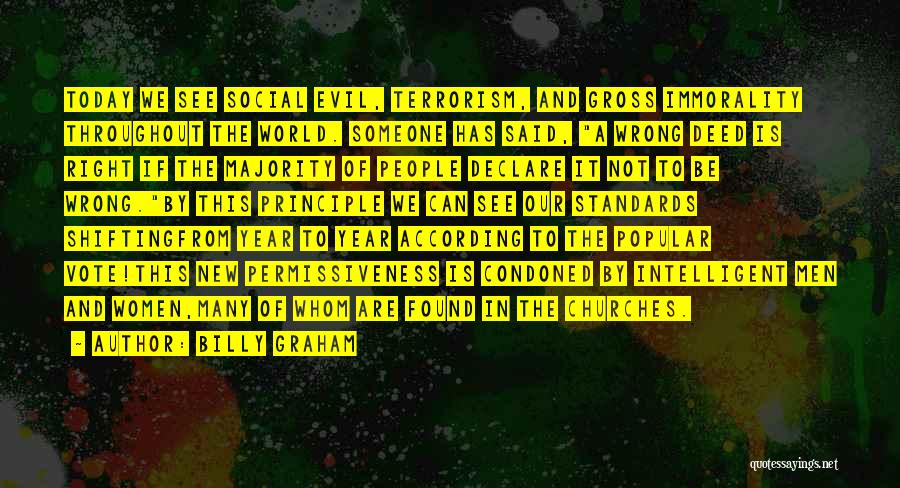 Billy Graham Quotes: Today We See Social Evil, Terrorism, And Gross Immorality Throughout The World. Someone Has Said, A Wrong Deed Is Right