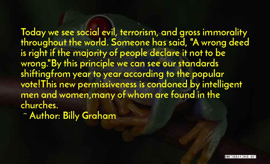 Billy Graham Quotes: Today We See Social Evil, Terrorism, And Gross Immorality Throughout The World. Someone Has Said, A Wrong Deed Is Right