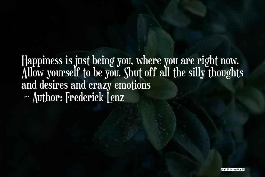 Frederick Lenz Quotes: Happiness Is Just Being You, Where You Are Right Now. Allow Yourself To Be You. Shut Off All The Silly