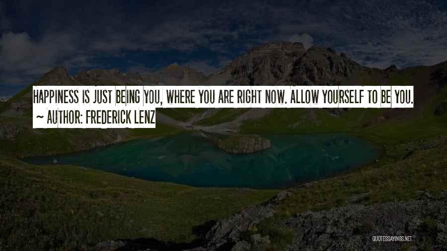 Frederick Lenz Quotes: Happiness Is Just Being You, Where You Are Right Now. Allow Yourself To Be You. Shut Off All The Silly