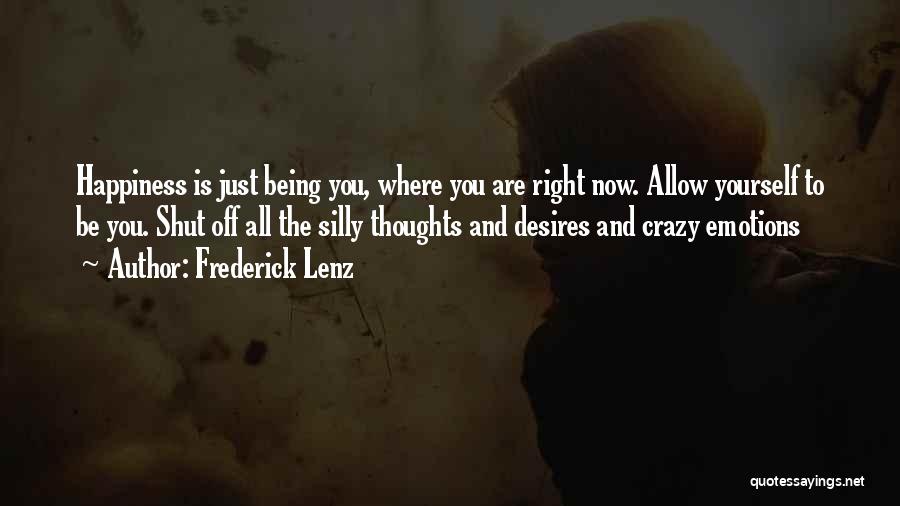 Frederick Lenz Quotes: Happiness Is Just Being You, Where You Are Right Now. Allow Yourself To Be You. Shut Off All The Silly