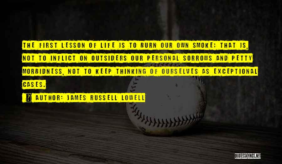 James Russell Lowell Quotes: The First Lesson Of Life Is To Burn Our Own Smoke; That Is, Not To Inflict On Outsiders Our Personal