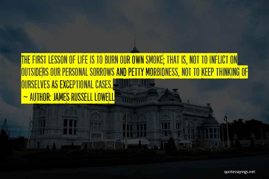 James Russell Lowell Quotes: The First Lesson Of Life Is To Burn Our Own Smoke; That Is, Not To Inflict On Outsiders Our Personal