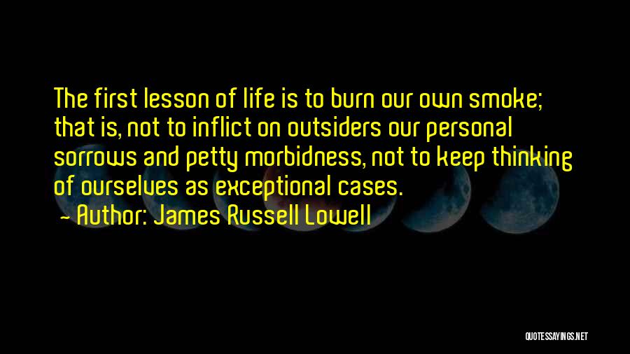 James Russell Lowell Quotes: The First Lesson Of Life Is To Burn Our Own Smoke; That Is, Not To Inflict On Outsiders Our Personal