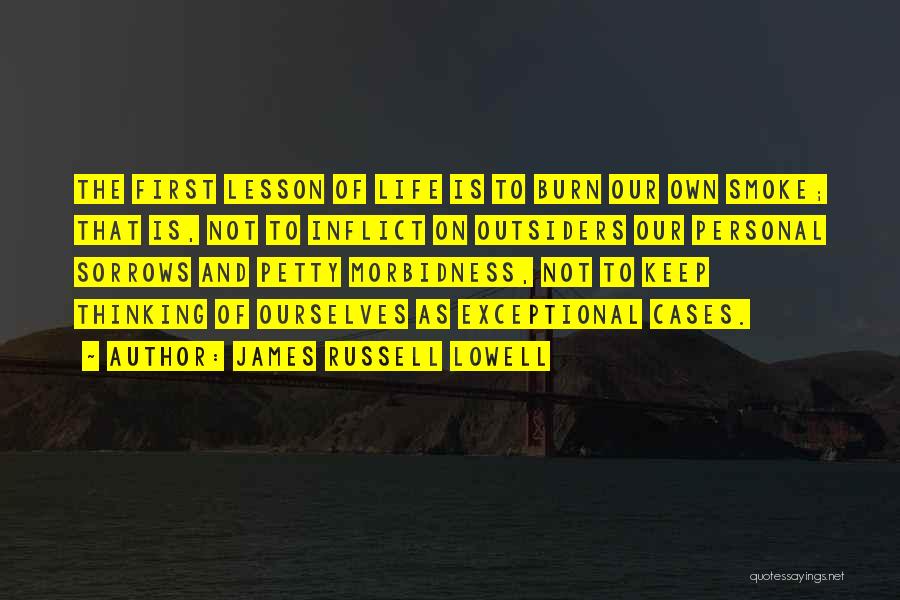 James Russell Lowell Quotes: The First Lesson Of Life Is To Burn Our Own Smoke; That Is, Not To Inflict On Outsiders Our Personal