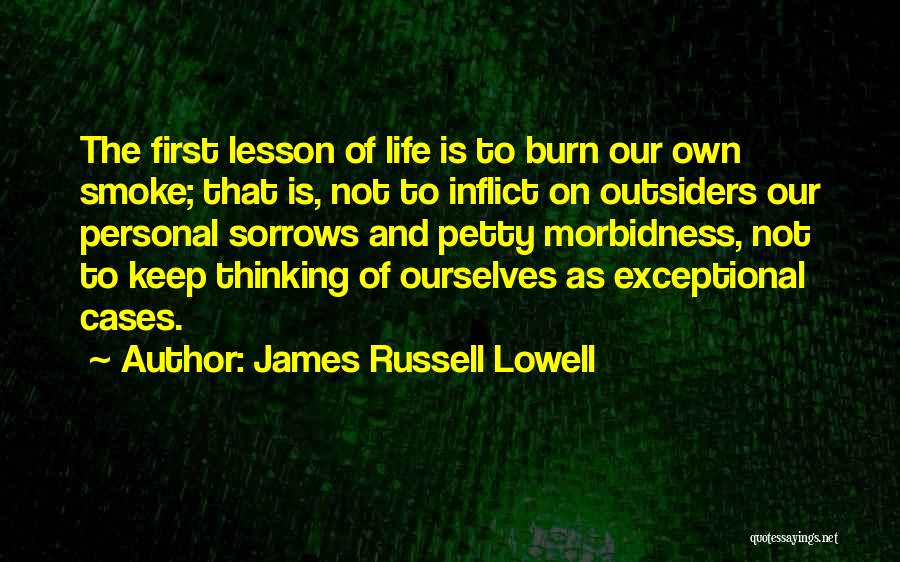 James Russell Lowell Quotes: The First Lesson Of Life Is To Burn Our Own Smoke; That Is, Not To Inflict On Outsiders Our Personal