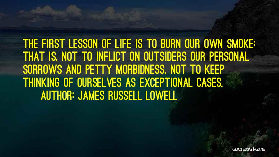 James Russell Lowell Quotes: The First Lesson Of Life Is To Burn Our Own Smoke; That Is, Not To Inflict On Outsiders Our Personal