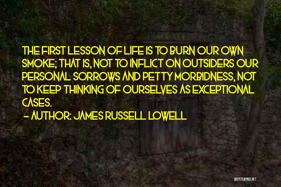 James Russell Lowell Quotes: The First Lesson Of Life Is To Burn Our Own Smoke; That Is, Not To Inflict On Outsiders Our Personal