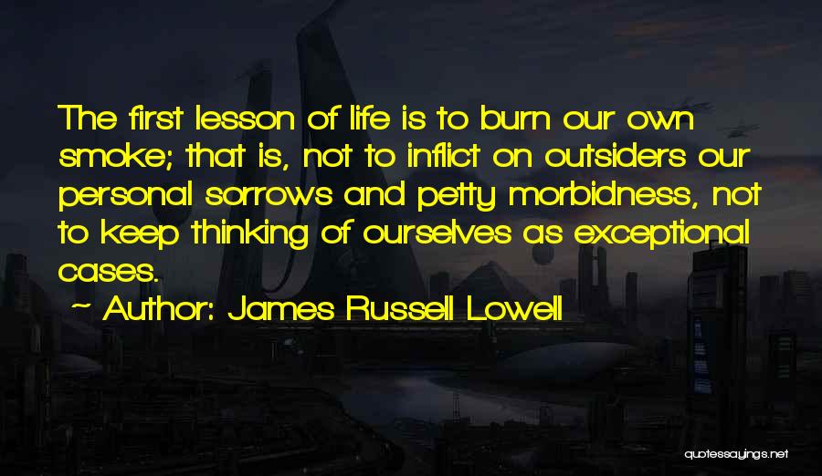 James Russell Lowell Quotes: The First Lesson Of Life Is To Burn Our Own Smoke; That Is, Not To Inflict On Outsiders Our Personal