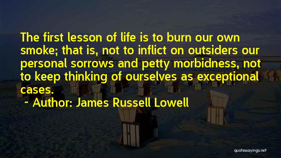 James Russell Lowell Quotes: The First Lesson Of Life Is To Burn Our Own Smoke; That Is, Not To Inflict On Outsiders Our Personal