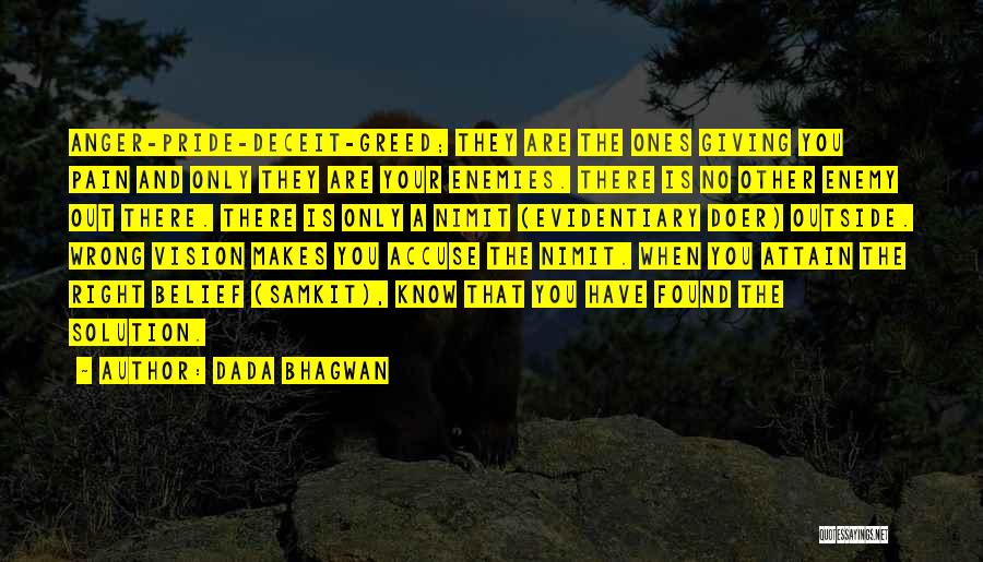 Dada Bhagwan Quotes: Anger-pride-deceit-greed; They Are The Ones Giving You Pain And Only They Are Your Enemies. There Is No Other Enemy Out