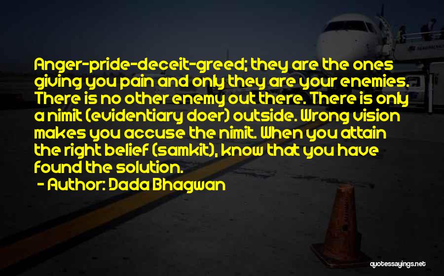 Dada Bhagwan Quotes: Anger-pride-deceit-greed; They Are The Ones Giving You Pain And Only They Are Your Enemies. There Is No Other Enemy Out
