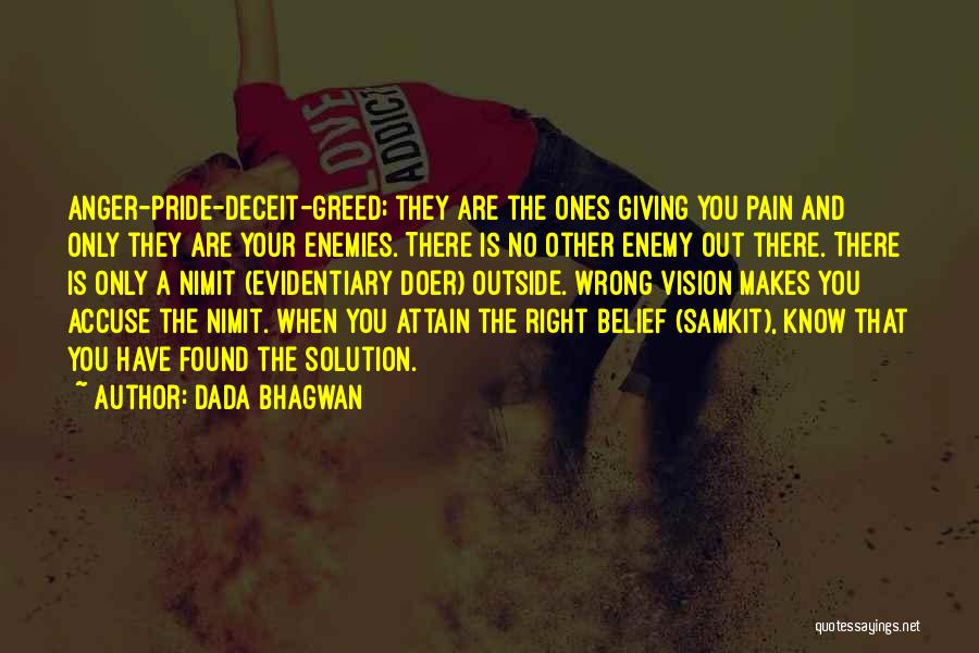 Dada Bhagwan Quotes: Anger-pride-deceit-greed; They Are The Ones Giving You Pain And Only They Are Your Enemies. There Is No Other Enemy Out
