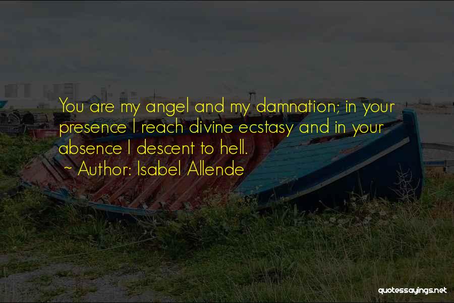 Isabel Allende Quotes: You Are My Angel And My Damnation; In Your Presence I Reach Divine Ecstasy And In Your Absence I Descent