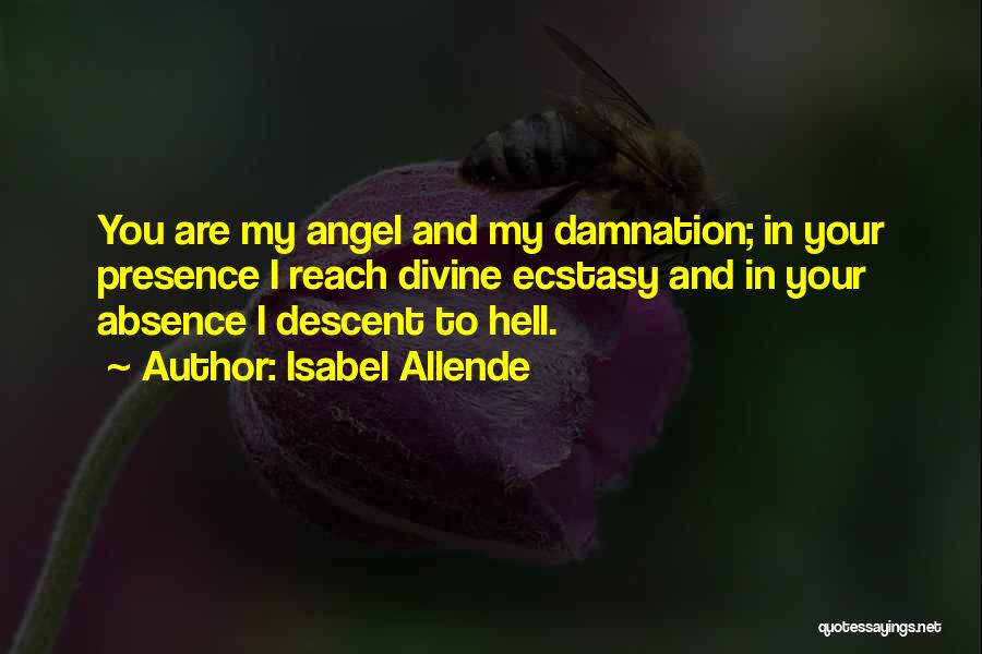 Isabel Allende Quotes: You Are My Angel And My Damnation; In Your Presence I Reach Divine Ecstasy And In Your Absence I Descent