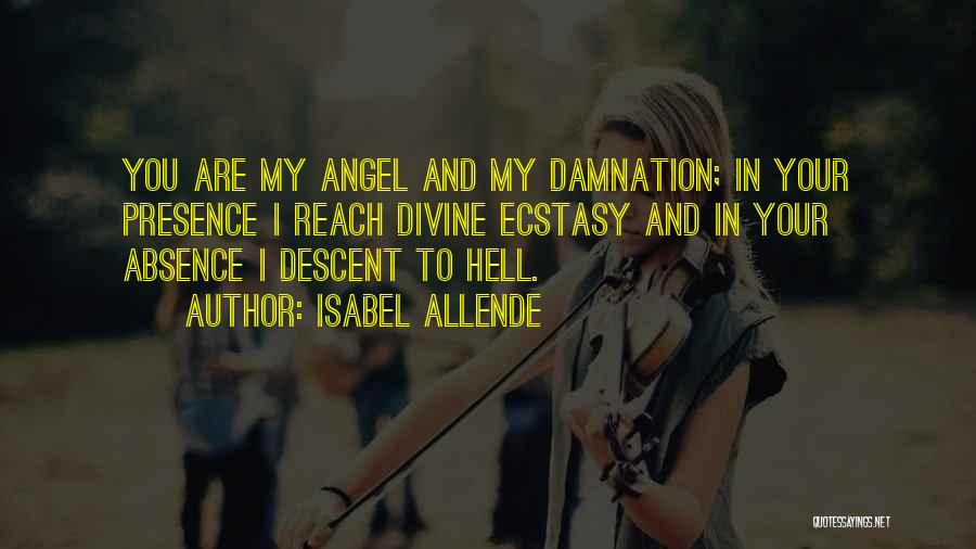 Isabel Allende Quotes: You Are My Angel And My Damnation; In Your Presence I Reach Divine Ecstasy And In Your Absence I Descent