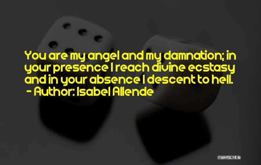 Isabel Allende Quotes: You Are My Angel And My Damnation; In Your Presence I Reach Divine Ecstasy And In Your Absence I Descent