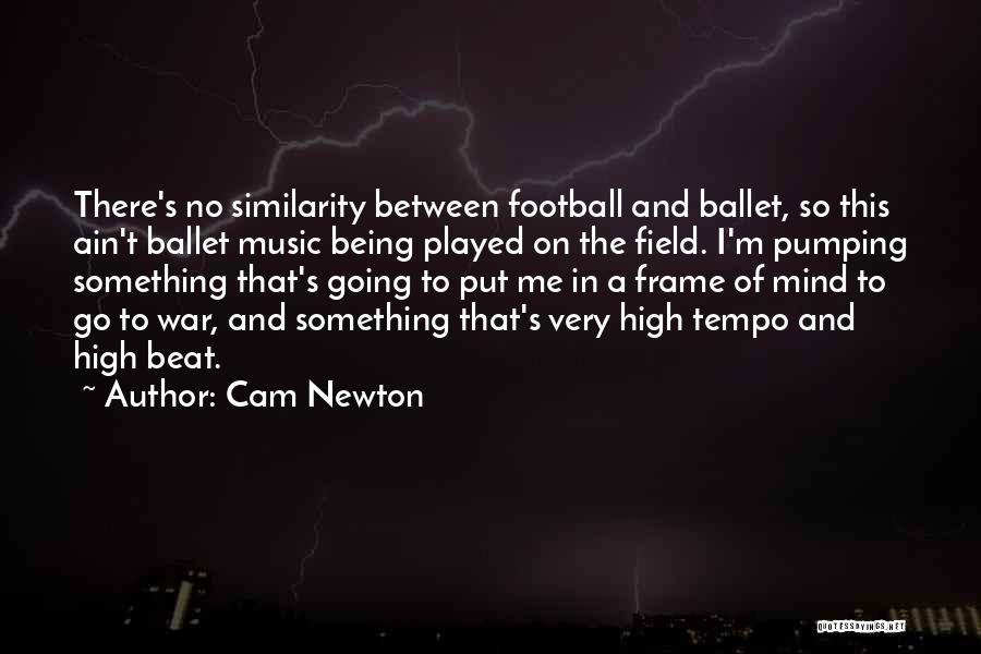 Cam Newton Quotes: There's No Similarity Between Football And Ballet, So This Ain't Ballet Music Being Played On The Field. I'm Pumping Something