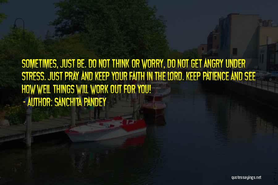 Sanchita Pandey Quotes: Sometimes, Just Be. Do Not Think Or Worry, Do Not Get Angry Under Stress. Just Pray And Keep Your Faith